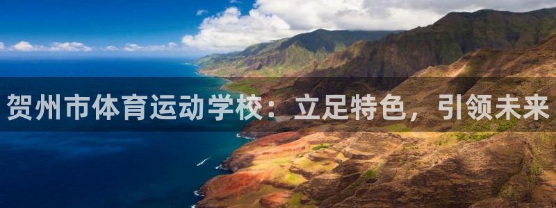 3377体育官方正版app娱乐：贺州市体育运动学校：立足特色