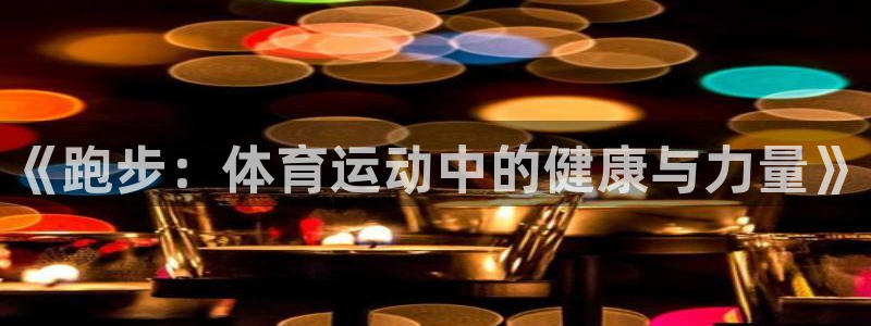 3377体育官网下载平台是正规平台吗安全吗：《跑步：体育运动