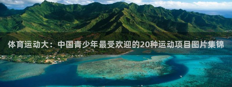 3377体育官网下载官方客服电话：体育运动大：中国青少年最受