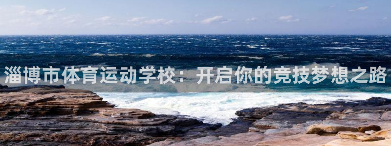 海南3377体育官网下载：淄博市体育运动学校：开启你
