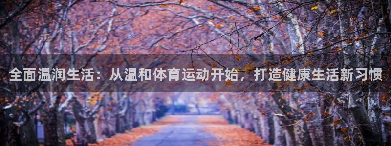3377体育官方正版app科技：全面温润生活：从温和