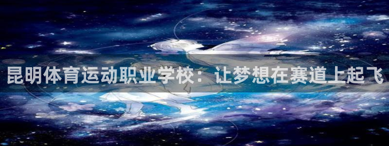3377体育官网下载娱乐：昆明体育运动职业学校：让梦