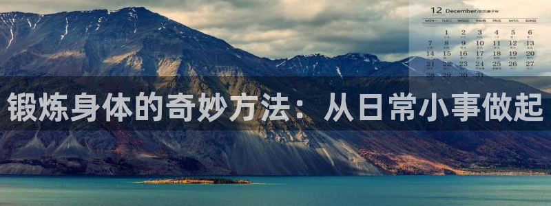 3377体育官网下载平台注册：锻炼身体的奇妙方法：从
