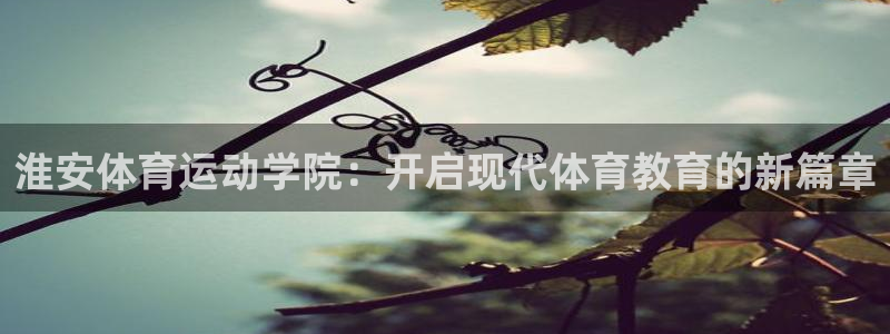 3377体育在线官网：淮安体育运动学院：开启现代体育教育的新