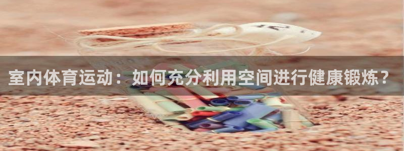  3377体育合法吗：室内体育运动：如何充分利用空间进行健康锻