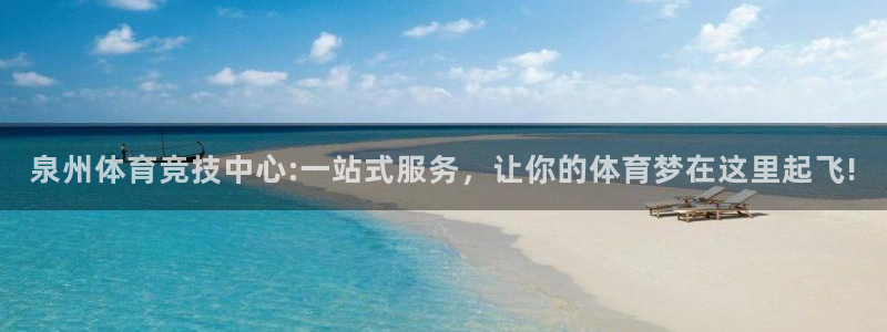  3377体育退款：泉州体育竞技中心:一站式服务，让你的体育梦