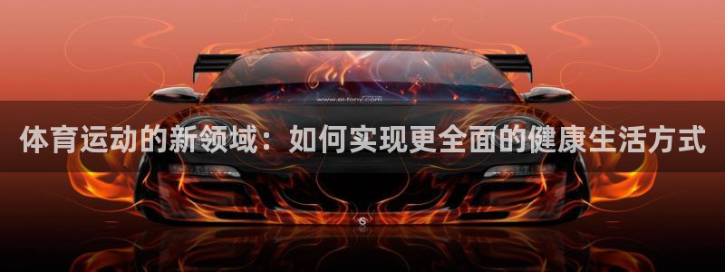  3377体育最害怕三个东西：体育运动的新领域：如何实现更全面