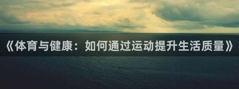  3377体育电子：《体育与健康：如何通过运动提升生活质量》