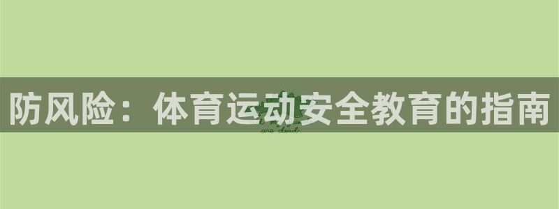  3377体育黑款吗：防风险：体育运动安全教育的指南